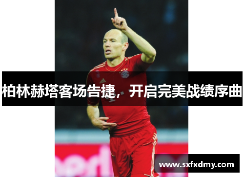 柏林赫塔客场告捷，开启完美战绩序曲