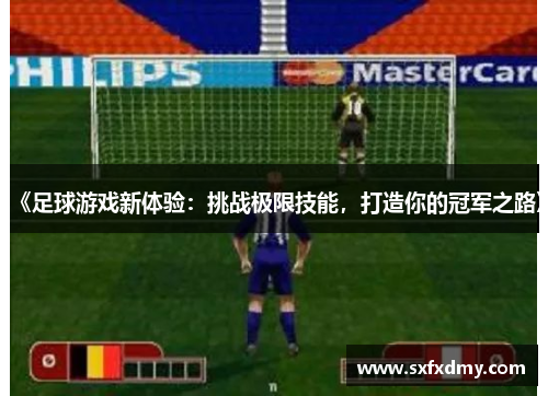 《足球游戏新体验：挑战极限技能，打造你的冠军之路》