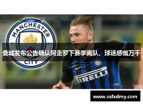 曼城发布公告确认阿圭罗下赛季离队，球迷感慨万千