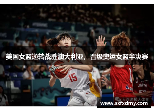 美国女篮逆转战胜澳大利亚，晋级奥运女篮半决赛