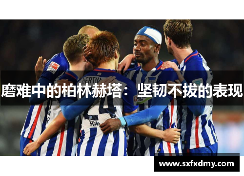 磨难中的柏林赫塔：坚韧不拔的表现