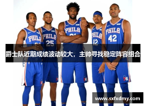 爵士队近期成绩波动较大，主帅寻找稳定阵容组合