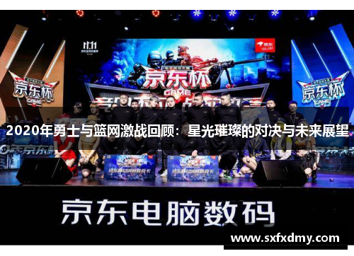 2020年勇士与篮网激战回顾：星光璀璨的对决与未来展望