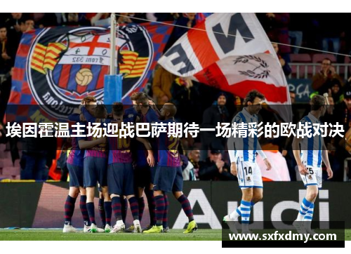 埃因霍温主场迎战巴萨期待一场精彩的欧战对决
