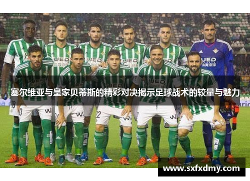 塞尔维亚与皇家贝蒂斯的精彩对决揭示足球战术的较量与魅力