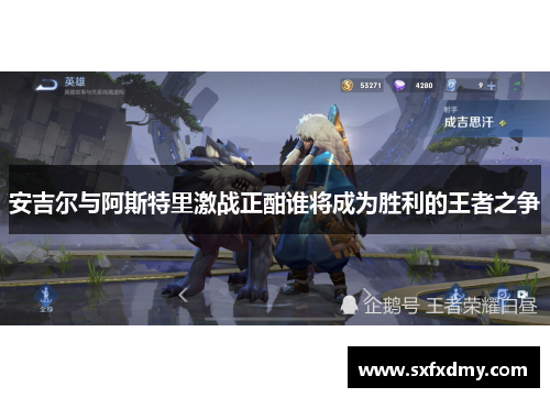 安吉尔与阿斯特里激战正酣谁将成为胜利的王者之争