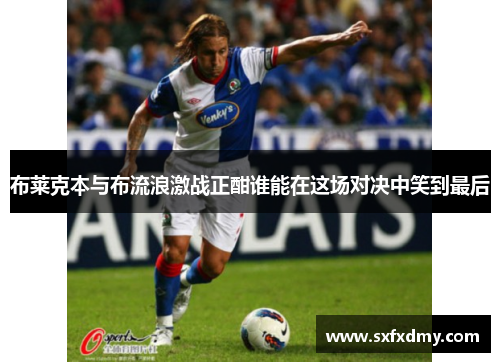 布莱克本与布流浪激战正酣谁能在这场对决中笑到最后