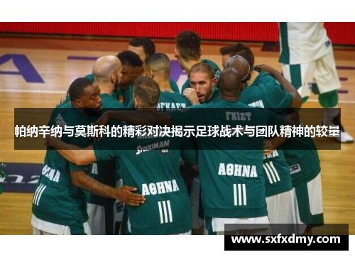 帕纳辛纳与莫斯科的精彩对决揭示足球战术与团队精神的较量